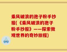 乘风破浪的孢子粉手抄报(《乘风破浪的孢子粉手抄报》——探索微观世界的奇妙旅程)