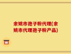 余姚市孢子粉代理(余姚市代理孢子粉产品)