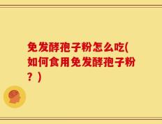 免发酵孢子粉怎么吃(如何食用免发酵孢子粉？)
