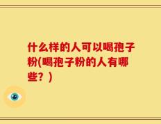 什么样的人可以喝孢子粉(喝孢子粉的人有哪些？)