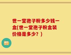 世一堂孢子粉多少钱一盒(世一堂孢子粉盒装价格是多少？)