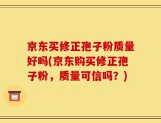 京东买修正孢子粉质量好吗(京东购买修正孢子粉，质量可信吗？)