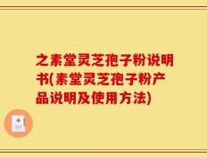 之素堂灵芝孢子粉说明书(素堂灵芝孢子粉产品说明及使用方法)