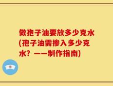 做孢子油要放多少克水(孢子油需掺入多少克水？——制作指南)