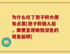 为什么吃了孢子粉大便有点黑(孢子粉摄入后，粪便呈现略微深色的现象解释)