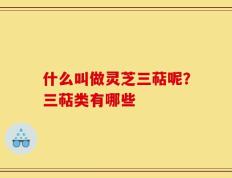 什么叫做灵芝三萜呢？三萜类有哪些