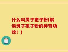 什么叫灵子孢子粉(解读灵子孢子粉的神奇功效！)