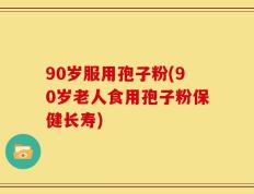 90岁服用孢子粉(90岁老人食用孢子粉保健长寿)