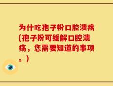 为什吃孢子粉口腔溃疡(孢子粉可缓解口腔溃疡，您需要知道的事项。)