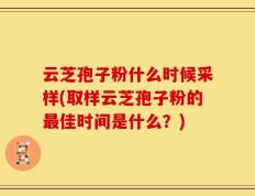 云芝孢子粉什么时候采样(取样云芝孢子粉的最佳时间是什么？)