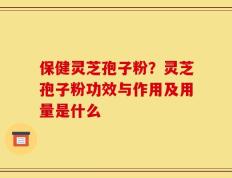 保健灵芝孢子粉？灵芝孢子粉功效与作用及用量是什么