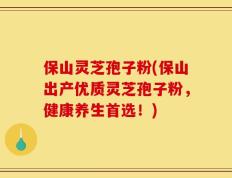 保山灵芝孢子粉(保山出产优质灵芝孢子粉，健康养生首选！)
