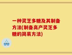 一种灵芝多糖及其制备方法(制备高产灵芝多糖的简易方法)