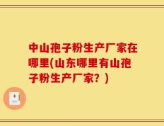 中山孢子粉生产厂家在哪里(山东哪里有山孢子粉生产厂家？)