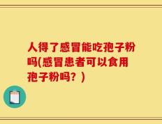 人得了感冒能吃孢子粉吗(感冒患者可以食用孢子粉吗？)