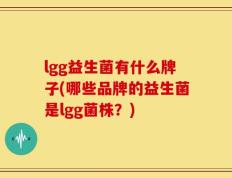 lgg益生菌有什么牌子(哪些品牌的益生菌是lgg菌株？)