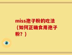 miss孢子粉的吃法 (如何正确食用孢子粉？)