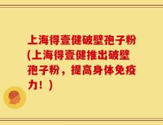 上海得壹健破壁孢子粉(上海得壹健推出破壁孢子粉，提高身体免疫力！)