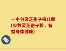 一小包灵芝孢子粉几颗(少数灵芝孢子粉，有益身体健康)