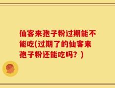 仙客来孢子粉过期能不能吃(过期了的仙客来孢子粉还能吃吗？)