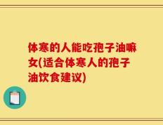 体寒的人能吃孢子油嘛女(适合体寒人的孢子油饮食建议)