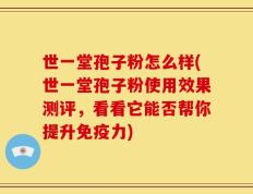 世一堂孢子粉怎么样(世一堂孢子粉使用效果测评，看看它能否帮你提升免疫力)