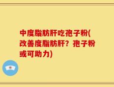 中度脂肪肝吃孢子粉(改善度脂肪肝？孢子粉或可助力)