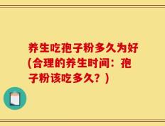养生吃孢子粉多久为好(合理的养生时间：孢子粉该吃多久？)