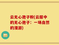 云无心孢子粉(云层中的无心孢子：一场自然的漫游)