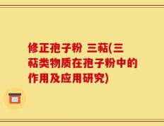 修正孢子粉 三萜(三萜类物质在孢子粉中的作用及应用研究)
