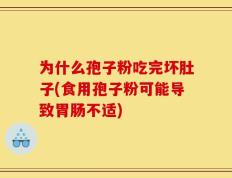 为什么孢子粉吃完坏肚子(食用孢子粉可能导致胃肠不适)