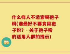 什么样人不适宜喝孢子粉(谁最好不要食用孢子粉？- 关于孢子粉的适用人群的提示)