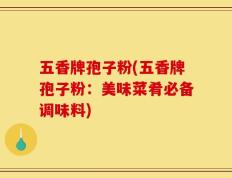 五香牌孢子粉(五香牌孢子粉：美味菜肴必备调味料)