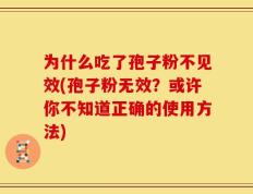 为什么吃了孢子粉不见效(孢子粉无效？或许你不知道正确的使用方法)