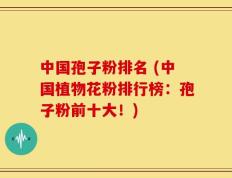 中国孢子粉排名 (中国植物花粉排行榜：孢子粉前十大！)