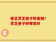 修正灵芝孢子粉直销？灵芝孢子粉哪家好