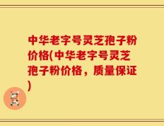 中华老字号灵芝孢子粉价格(中华老字号灵芝孢子粉价格，质量保证)