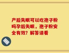 产后失眠可以吃孢子粉吗孕后失眠，孢子粉安全有效？解答请看