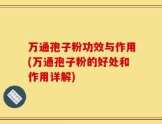 万通孢子粉功效与作用(万通孢子粉的好处和作用详解)