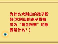 为什么大别山的孢子粉好(大别山的孢子粉被誉为“黄金粉末”的原因是什么？)
