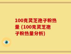 100克灵芝孢子粉热量 (100克灵芝孢子粉热量分析)