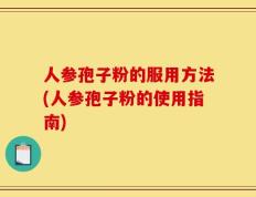 人参孢子粉的服用方法(人参孢子粉的使用指南)