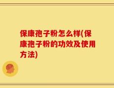 保康孢子粉怎么样(保康孢子粉的功效及使用方法)