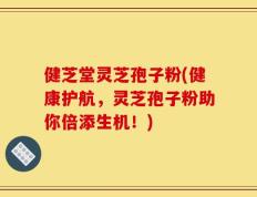 健芝堂灵芝孢子粉(健康护航，灵芝孢子粉助你倍添生机！)