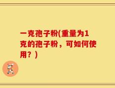 一克孢子粉(重量为1克的孢子粉，可如何使用？)