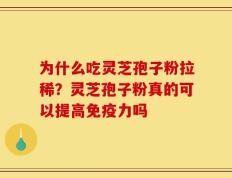 为什么吃灵芝孢子粉拉稀？灵芝孢子粉真的可以提高免疫力吗