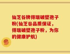 仙芝谷牌得瑞破壁孢子粉(仙芝谷品质保证，得瑞破壁孢子粉，为你的健康护航)