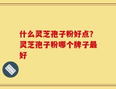 什么灵芝孢子粉好点？灵芝孢子粉哪个牌子最好