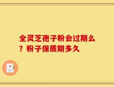 全灵芝孢子粉会过期么？粉子保质期多久