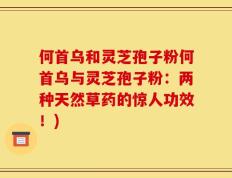 何首乌和灵芝孢子粉何首乌与灵芝孢子粉：两种天然草药的惊人功效！)